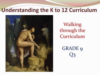 Understanding the K to 12 Curriculum
Walking
through the
Curriculum
GRADE 9
Q3
 