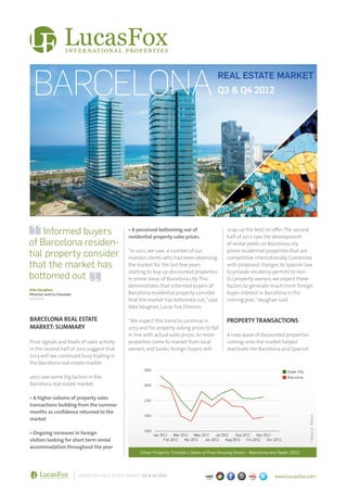 BARCELONA                                                                                   REAL ESTATE MARKET
                                                                                             Q3 & Q4 2012




    Informed buyers                              • A perceived bottoming out of
                                                 residential property sales prices.
                                                                                                  snap up the best on offer. The second
                                                                                                  half of 2012 saw the development
of Barcelona residen-                                                                             of rental yields on Barcelona city

tial property consider                           “In 2012, we saw a number of our
                                                 investor clients who had been observing
                                                                                                  prime residential properties that are
                                                                                                  competitive internationally. Combined
that the market has                              the market for the last few years                with proposed changes to Spanish law
                                                 starting to buy up discounted properties         to provide residency permits to non-
bottomed out                                     in prime areas of Barcelona city. This           EU property owners, we expect these
                                                 demonstrates that informed buyers of             factors to generate much more foreign
Alex Vaughan
Director and Co-Founder                          Barcelona residential property consider          buyer interest in Barcelona in the
Lucas Fox                                        that the market has bottomed out,” said          coming year,” Vaughan said.
                                                 Alex Vaughan, Lucas Fox Director.

BARCELONA REAL ESTATE                            “We expect this trend to continue in             PROPERTY TRANSACTIONS
MARKET: SUMMARY                                  2013 and for property asking prices to fall
                                                 in line with actual sales prices. As more        A new wave of discounted properties
Price signals and levels of sales activity       properties come to market from local             coming onto the market helped
in the second half of 2012 suggest that          owners and banks, foreign buyers will            reactivate the Barcelona and Spanish
2013 will see continued busy trading in
the Barcelona real estate market.

2012 saw some big factors in the
Barcelona real estate market:

• A higher volume of property sales
transactions building from the summer
months as confidence returned to the
                                                                                                                                           * Source: Ine.es




market

• Ongoing increases in foreign
visitors looking for short term rental
accommodation throughout the year
                                                      Urban Property Transfers (Sales of Free Housing Stock) – Barcelona and Spain: 2012




                          BARCELONA REAL ESTATE MARKET Q3 & Q4 2012                                                        www.lucasfox.com
 