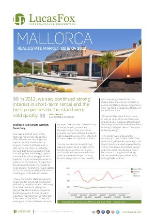 MALLORCA
   REAL ESTATE MARKET Q3 & Q4 2012




    In 2012, we saw continued strong                                                         with increasing interest from the
                                                                                             Unites States, Canada and Australia in
interest in short-term rental and the                                                        purchasing Mallorca luxury properties in
                                                                                             2012.” says Rafael Calparsoro, Director of
best properties on the island were                                                           Lucas Fox Mallorca.

sold quickly                       Rafael Calparsoro
                                   Lucas Fox Mallorca Sales Director                         “We expect this interest to continue
                                                                                             in 2013, as well as from our traditional
                                                                                             markets across Europe and the UK, and
Mallorca Real Estate Market:                 we expect the number of transactions            the interest from Russia which has been
Summary                                      of luxury property to increase                  building for the past two or three years
                                             through 2013 as more discounted                 to keep growing.”
2012 was a diﬃcult year for the              properties come onto the market and
Mallorca market. Despite positive            international buyers purchase the best          “The islands’ natural beauty, the
oﬃcial ﬁgures our on the ground              of these properties in prime locations.         fascinating charm of Palma’s Old Town,
experience indicates that many                                                               world class golf facilities, and easy access
buyers consider that the market is           “In 2012, we saw continued strong               by yacht and air are well appreciated by
still overpriced. This is reﬂected by        interest in short-term rental and the           visitors to Mallorca. For the last several
the fact that those transactions that        best properties on the island were              years, the island has become a haven
are taking place are closing at prices       sold quickly as buyers were reluctant           for many returning visitors looking
considerably below asking price. We          to let opportunities linger too long.           for luxury travel opportunities in an
expect more discounted properties to         We also saw growth in new markets,              unforgettable location,”
come onto the market and hope that
this should reanimate the market as
more diverse international buyers catch
on to the quality property and location
advantages of the Balearic Islands.

“In our opinion the Mallorca property
market is still somewhat overheated
with many property owners continuing
to aim for unrealistic sales prices
despite the fact that their properties
have been on sale for several years”.
Said Alexander Vaughan, Director and
Co-founder of Lucas Fox. “There are
some green shoots in the market and                Property Sales Transactions: Mallorca and Spain: 2012 / Source: ine.es



                     MALLORCA REAL ESTATE MARKET Q3 & Q4 2012                                                        www.lucasfox.com
 