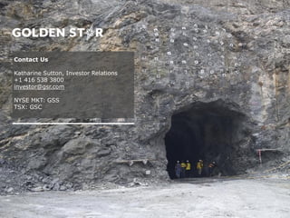 Contact Us
Katharine Sutton, Investor Relations
+1 416 538 3800
investor@gsr.com
NYSE MKT: GSS
TSX: GSC
 