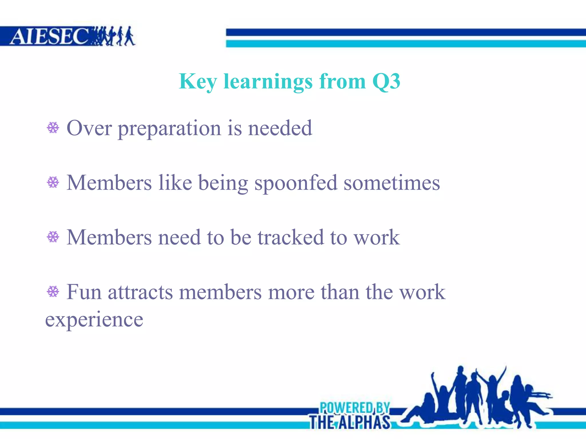 Key learnings from Q3
Over preparation is needed
Members like being spoonfed sometimes
Members need to be tracked to work
Fun attracts members more than the work
experience
 