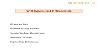 Q3’ 22 Review meet and Q4 Planning session
HOD Name: Mrs. Shruthi
Department Name: Design & Estimation
Presentation Topic:...
