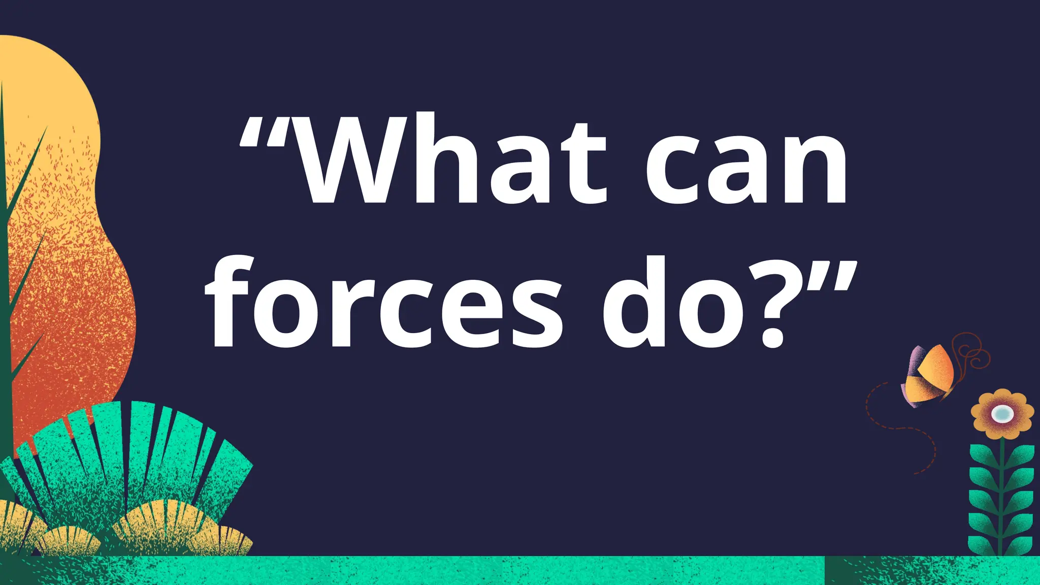 “What can
forces do?”
 
