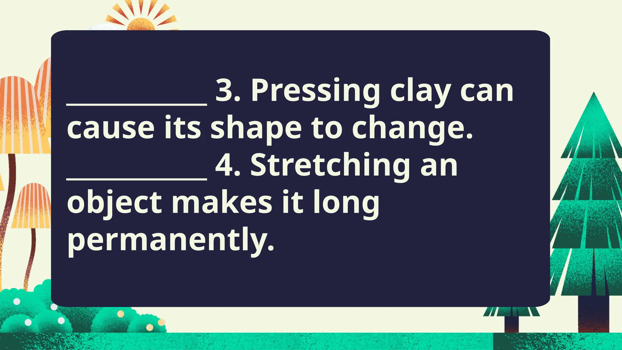 ___________ 3. Pressing clay can
cause its shape to change.
___________ 4. Stretching an
object makes it long
permanently.
 