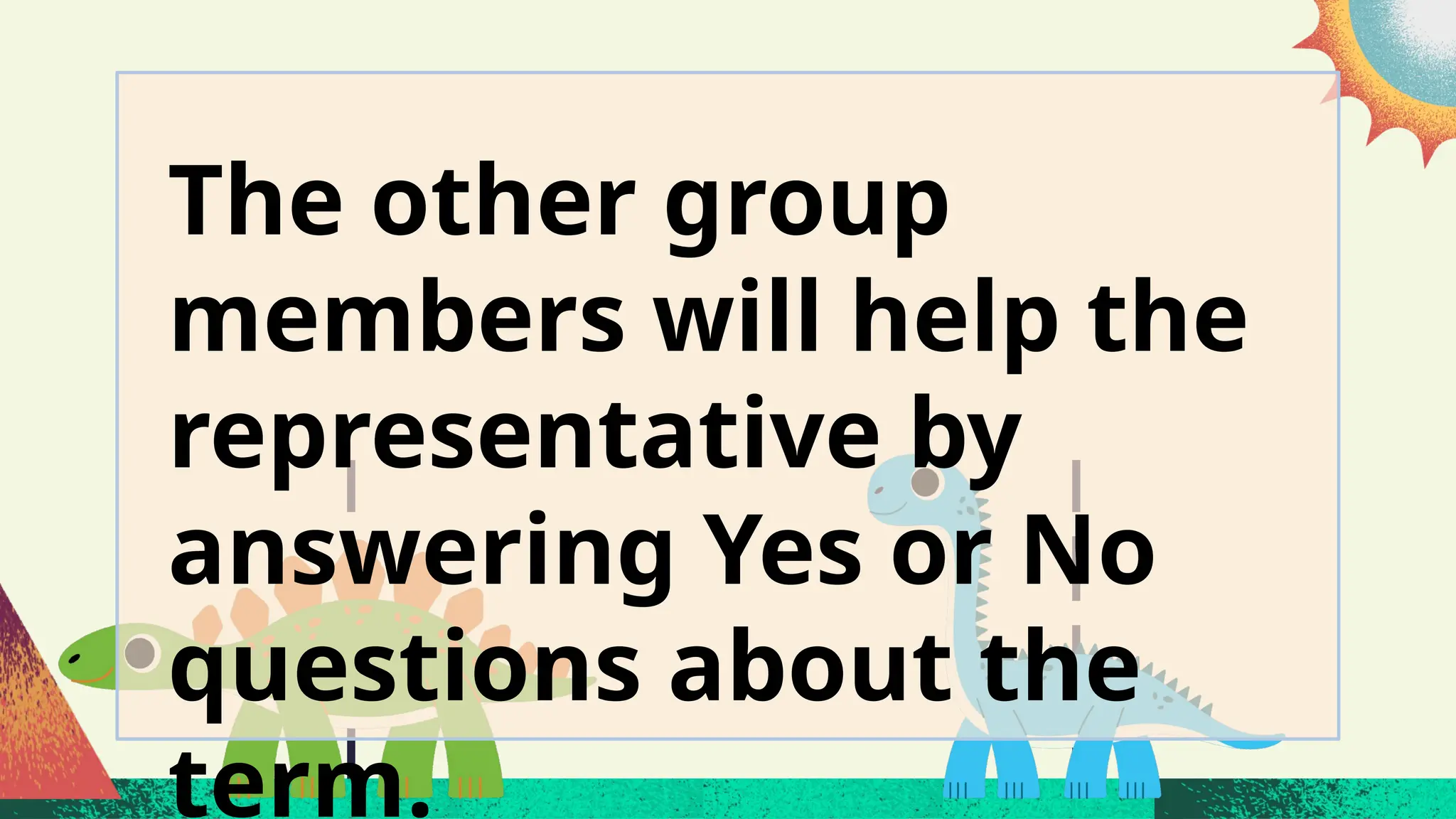 The other group
members will help the
representative by
answering Yes or No
questions about the
term.
 