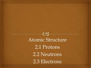 Atomic Structure
2.1 Protons
2.2 Neutrons
2.3 Electrons
 