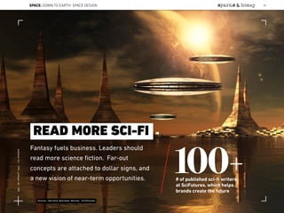 Fantasy fuels business. Leaders should
read more science ﬁction. Far-out
concepts are attached to dollar signs, and
a new vision of near-term opportunities.
READ MORE SCI-FI
100+# of published sci-ﬁ writers
at SciFutures, which helps
brands create the future
Source: Harvard Business Review, SciFutures
SPACE: DOWN TO EARTH: SPACE DESIGN 26
Lat:40.7574377Lon:-73.9754319
 