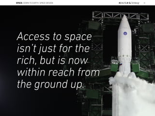 Access to space
isn’t just for the
rich, but is now
within reach from
the ground up.
SPACE: DOWN TO EARTH: SPACE DESIGN 40
 