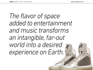 The flavor of space
added to entertainment
and music transforms
an intangible, far-out
world into a desired
experience on Earth.
SPACE: DOWN TO EARTH: SPACE DESIGN 47
 