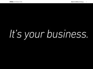 It’s your business.
SPACE: INTRODUCTION 5
 