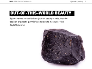 Lat:53.1962Lon:0.2966
Space themes are the look-du-jour for beauty brands, with the
addition of galactic glimmers and glows to make your face
#outofthisworld.
OUT-OF-THIS-WORLD BEAUTY
SPACE: DOWN TO EARTH: SPACE DESIGN 51
 