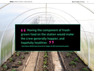 Having the component of fresh-
grown food on the station would make
the crew generally happier, and
hopefully healthier.
- Gioia Massa, NASA Project Scientist for Veggie, the ISS’s plant growth system
“
”
Source: NASA
SPACE: DOWN TO EARTH: SPACE DESIGN 60
Lat:40.7574377Lon:-73.9754319
 