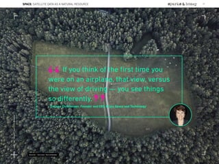 If you think of the ﬁrst time you
were on an airplane, that view, versus
the view of driving — you see things
so diﬀerently.
- Carissa Christensen, Founder and CEO, Bryce Space and Technology
“
”
Source: Carissa Christensen
SPACE: SATELLITE DATA AS A NATURAL RESOURCE 71
Lat:40.7574377Lon:-73.9754319
 