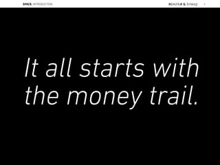 It all starts with
the money trail.
SPACE: INTRODUCTION 8
 