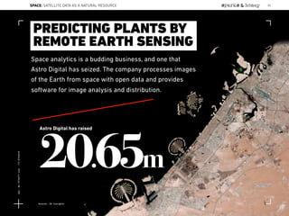Space analytics is a budding business, and one that
Astro Digital has seized. The company processes images
of the Earth from space with open data and provides
software for image analysis and distribution.
PREDICTING PLANTS BY
REMOTE EARTH SENSING
20.65m
Astro Digital has raised
Source: CB Insights
SPACE: SATELLITE DATA AS A NATURAL RESOURCE 82
Lat:40.7574377Lon:-73.9754319
 