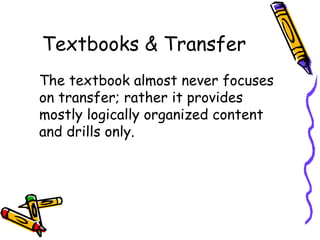 Textbooks & Transfer
The textbook almost never focuses
on transfer; rather it provides
mostly logically organized content
and drills only.
 