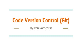 Code Version Control (Git)
By Ren Sothearin
 
