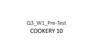 Q3_W1_Pre-Test
COOKERY 10
 