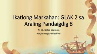 Ikatlong Markahan: GLAK 2 sa
Araling Pandaigdig 8
Ni Bb. Neliza Laurenio
Hanjin Integrated school
 