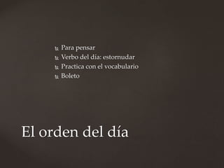 El orden del día
 Para pensar
 Verbo del día: estornudar
 Practica con el vocabulario
 Boleto
 