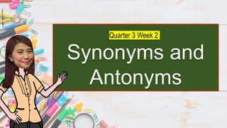 Synonyms and
Antonyms
Quarter 3 Week 2
 