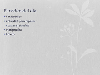 El orden del día
• Para pensar
• Actividad para repasar
• Last man standing
• Mini prueba
• Boleto
 