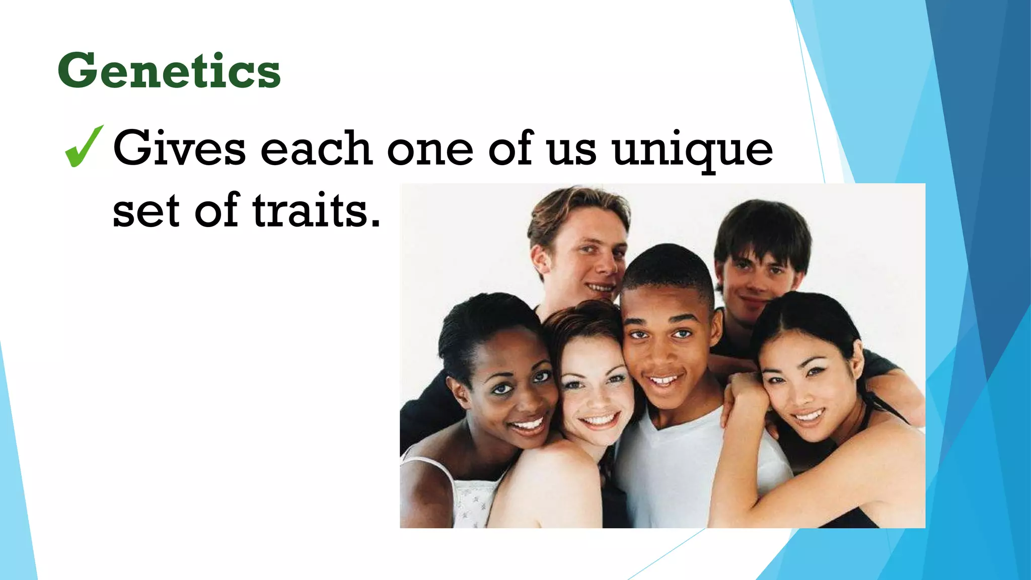 Gives each one of us unique
set of traits.
Genetics
 