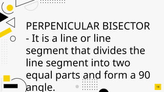 SLIDESMANIA.C
PERPENICULAR BISECTOR
- It is a line or line
segment that divides the
line segment into two
equal parts and form a 90
angle. 18
 