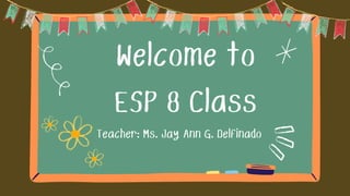 Welcome to
ESP 8 Class
Teacher: Ms. Jay Ann G. Delfinado
 