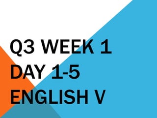 Q3 WEEK 1
DAY 1-5
ENGLISH V
 