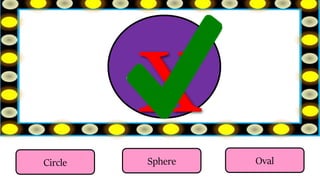 Sphere
Circle Oval
 