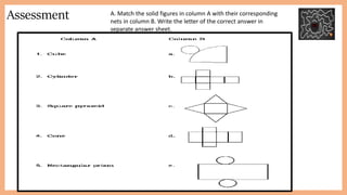 Assessment A. Match the solid figures in column A with their corresponding
nets in column B. Write the letter of the correct answer in
separate answer sheet.
 