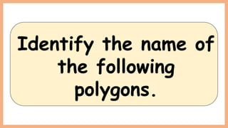 Identify the name of
the following
polygons.
 