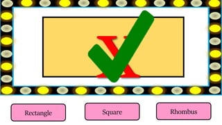 Square
Rectangle Rhombus
 