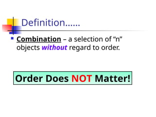 Definition……
 Combination – a selection of “n”
objects without regard to order.
Order Does NOT Matter!
 