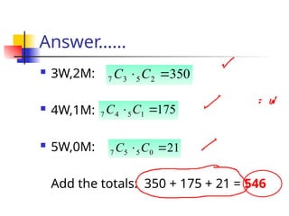 Answer……
 3W,2M:
 4W,1M:
 5W,0M:
Add the totals: 350 + 175 + 21 = 546
350
2
5
3
7 
 C
C
175
1
5
4
7 
 C
C
21
0
5
5
7 
 C
C
 