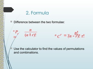 2. Formula
 Difference between the two formulae:
 Use the calculator to find the values of permutations
and combinations.
(n  r)! r!

n!
n
C
r
(n  r)!
n
!
n
P

r
 