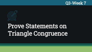 Prove Statements on
Triangle Congruence
Q3-Week 7
 