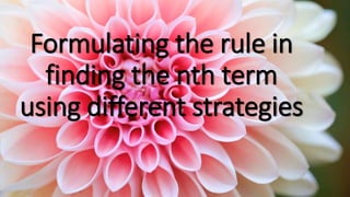 Formulating the rule in
finding the nth term
using different strategies
 