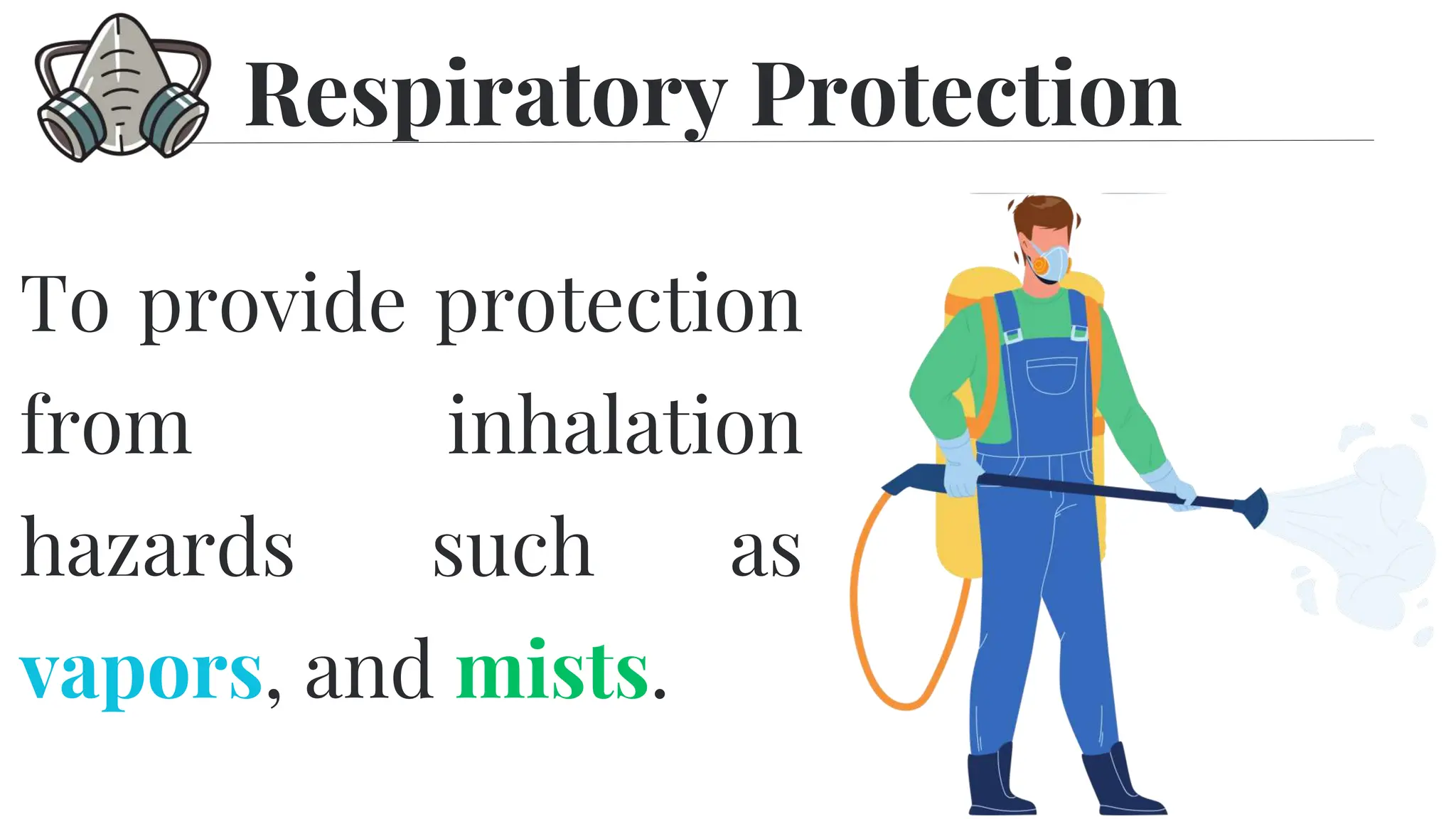 To provide protection
from inhalation
hazards such as
vapors, and mists.
Respiratory Protection
 