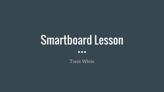 Smartboard Lesson
Trent White
 