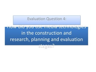 Evaluation Question 4: How did you use media technologies in the construction and research, planning and evaluation stages? 