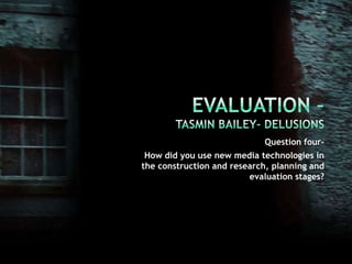 Evaluation –Tasmin Bailey- Delusions Question four- How did you use new media technologies in the construction and research, planning and evaluation stages? 