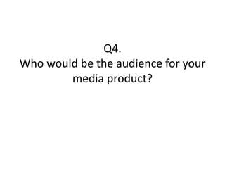 Q4.
Who would be the audience for your
        media product?
 
