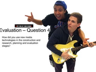 Evaluation – Question 4
 How did you use new media
 technologies in the construction and
 research, planning and evaluation
 stages?
 