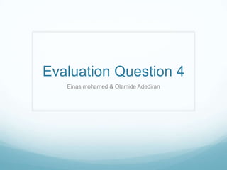 Evaluation Question 4
   Einas mohamed & Olamide Adediran
 