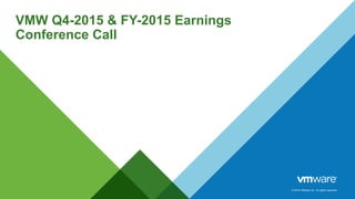 © 2016 VMware Inc. All rights reserved.
VMW Q4-2015 & FY-2015 Earnings
Conference Call
 