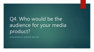 Q4. Who would be the
audience for your media
product?
DEMOGRAPHICS, GENDERS AND AGE
 
