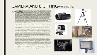 CAMERAAND LIGHTING– OPERATING,
HANDLING.■ When filming, we used a HD Panasonic camera – the same that we had used when filming videos
within our research and planning. The fact that we had used This camera previously really did help
as it meant that we knew how to set it up and work it really quickly and we didn’t have to spend
half our filming time figuring out how to operate it. Within the first half of our video we generally
used a tripod in order to get steady shots within the house, however within the remainder of our
video we had generally used handheld shots which I felt made the video look much more visually
interesting. In my opinion, handling the camera was much easier and faster when we were filming
hand held shots as it meant that we didn’t have to set the tripod up and make sure it was level
(which takes a while!). On the other hand, I think that sometimes the handheld shots can look
messy and the tripod does help to steady the shots and make them look neater. Overall, I think the
HD Panasonic was a really good camera to use as it wasn’t over-complicated and generally
produced a high quality image. However, I don’t think the camera would have been as easy to use
if we hadn’t have practiced with it previously.
■ We also used a GoPro within some shots in our video. This camera worked well in some shots, but
in others I feel was less effective. For example, we had a shot where Leo (the main protagonist)
was getting glasses out of a cupboard and we decided to place the GoPro inside the cupboard
while he opened it and reached inside. Having a camera small enough to do this was really helpful
and I feel that it created an interesting and unique shot which made that movement much more
interesting. This was also effective as it still remained as a high quality image despite the size of
the camera. However, we also used the GoPro to create a P.O.V shot when the girl was walking up
to the house. However, we faced a problem here as Chloe and I Couldn’t work out how to fit the
GoPro camera to it’s chest mount, meaning that I had to hold the camera near my chest while
walking. This created a fairly shaky image (which was expected) however, also was tilted to one
side quite drastically. This then made the P.O.V shot less effective, however we still included it for
a short amount of time within our video.
■ In the outdoor section of our video, we also really had to think about the lighting as we filmed on a
night using a fire and sparklers so we didn’t want to over-power the light created by these props.
We chose to use a LED Panel Light in our High Ropes setting and I feel this was a really effective
piece of equipment as we could increase and decrease the brightness easily using a roll switch on
the back of the light. This allowed us to increase the lighting when we needed it and decrease the
lighting when we didn’t need as much, for example, when filming next ti the fire, we were able to
lower the brightness as there was light coming from the fore. However, when we stepped away
and were using the sparklers, we increased the brightness to make us easier to see within the
darkness. We had never used this light before, however we faced no problems with it and with the
help from Chloe’s mum, we were able to hold it up quite high to get the right lighting that we
wanted.
P.O.V shot from our video - using GoPro.
Shot from our video - using LED Panel Light.
 