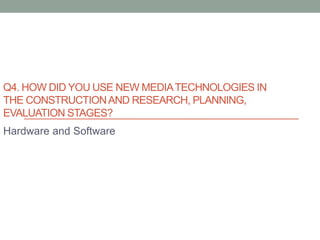 Q4. HOW DID YOU USE NEW MEDIATECHNOLOGIES IN
THE CONSTRUCTIONAND RESEARCH, PLANNING,
EVALUATION STAGES?
Hardware and Software
 